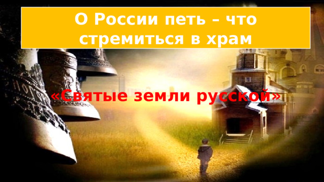 О России петь – что стремиться в храм «Святые земли русской» 