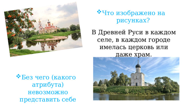 Что изображено на рисунках? В Древней Руси в каждом селе, в каждом городе имелась церковь или даже храм. Без чего (какого атрибута) невозможно представить себе храм? 