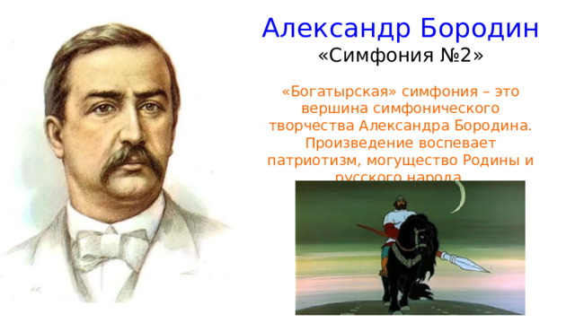 Александр Бородин  «Симфония №2» «Богатырская» симфония – это вершина симфонического творчества Александра Бородина. Произведение воспевает патриотизм, могущество Родины и русского народа. 