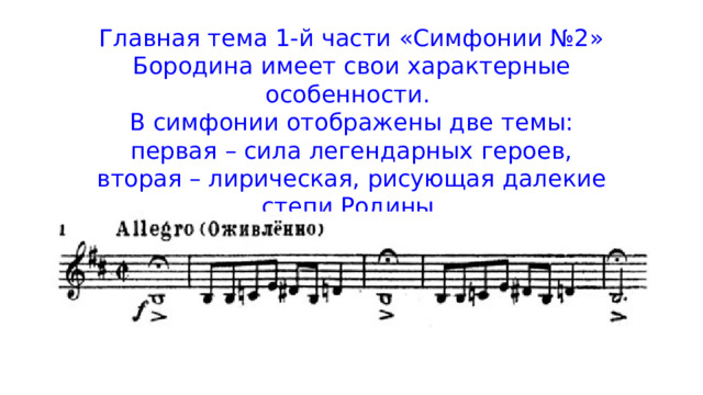 Главная тема 1-й части «Симфонии №2» Бородина имеет свои характерные особенности. В симфонии отображены две темы: первая – сила легендарных героев, вторая – лирическая, рисующая далекие степи Родины. 