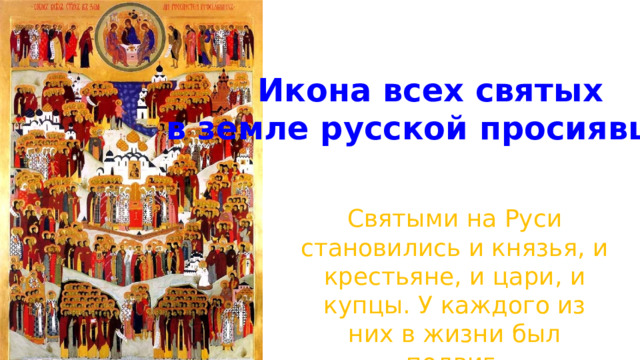 Икона всех святых в земле русской просиявших Святыми на Руси становились и князья, и крестьяне, и цари, и купцы. У каждого из них в жизни был подвиг. 