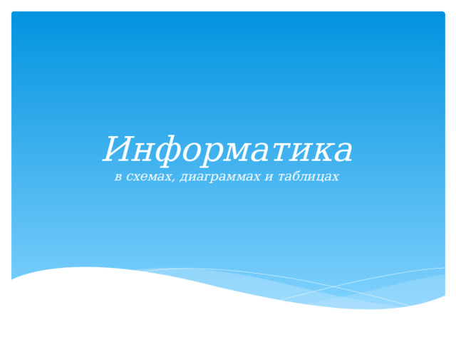 Информатика  в схемах, диаграммах и таблицах 