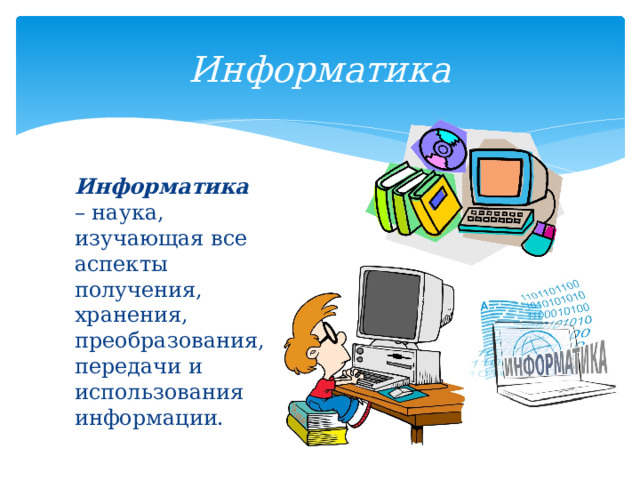 Информатика Информатика – наука, изучающая все аспекты получения, хранения, преобразования, передачи и использования информации. 
