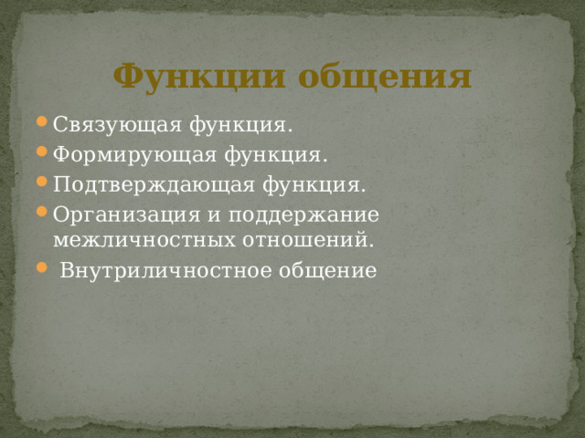 Функции общения Связующая функция. Формирующая функция. Подтверждающая функция. Организация и поддержание межличностных отношений.  Внутриличностное общение 