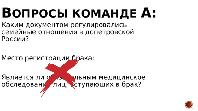 В опросы команде А: Каким документом регулировались семейные отношения в допетровской России? Место регистрации брака: Является ли обязательным медицинское обследование лиц, вступающих в брак? Домостроем ЗАГС Нет 