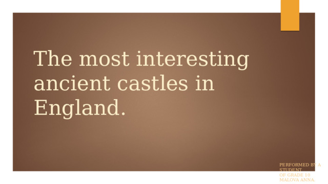 The most interesting ancient castles in England. Performed by a student  of grade 10  Malova Anna. 