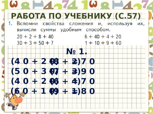 Работа по учебнику (с.57) № 1. + (8 + 2) (4 0 + 2 0) = 7 0 (7 + 3) + (5 0 + 3 0) = 9 0 + (6 + 4) (4 0 + 2 0) = 7 0 + (9 + 1) (6 0 + 1 0) = 8 0 