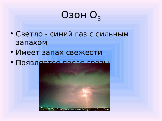 Озон О 3 Светло - синий газ с сильным запахом Имеет запах свежести Появляется после грозы 