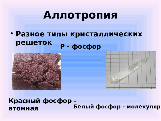 Аллотропия Разное типы кристаллических решеток Р - фосфор Красный фосфор - атомная  Белый фосфор - молекулярная 