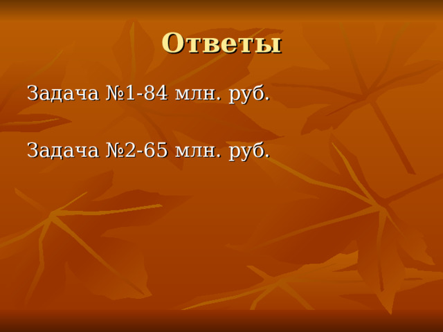 Ответы Задача №1-84 млн. руб. Задача №2-65 млн. руб. 