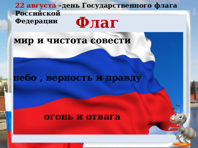 22 августа –день Государственного флага Российской Федерации Флаг мир и чистота совести небо , верность и правду огонь и отвага 