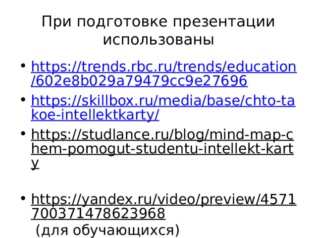 При подготовке презентации использованы https://trends.rbc.ru/trends/education/602e8b029a79479cc9e27696 https://skillbox.ru/media/base/chto-takoe-intellektkarty/ https://studlance.ru/blog/mind-map-chem-pomogut-studentu-intellekt-karty  https://yandex.ru/video/preview/4571700371478623968 (для обучающихся) https://yandex.ru/video/preview/4188259758085466451 (для педагогов) 
