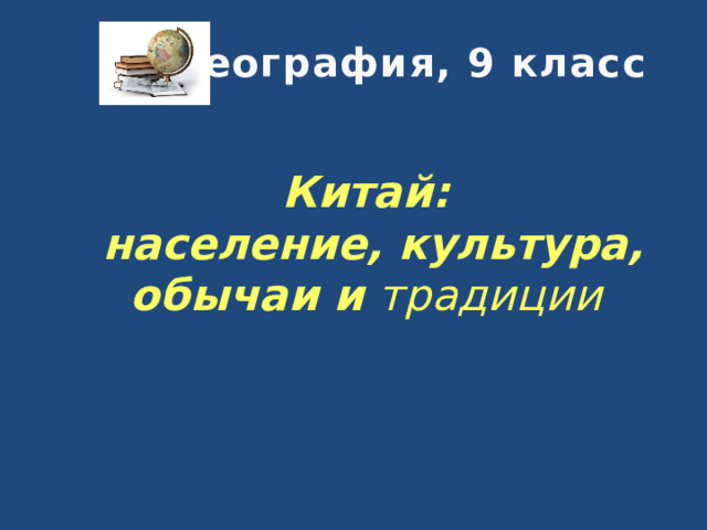 География, 9 класс   Китай:  население, культура, обычаи и традиции 