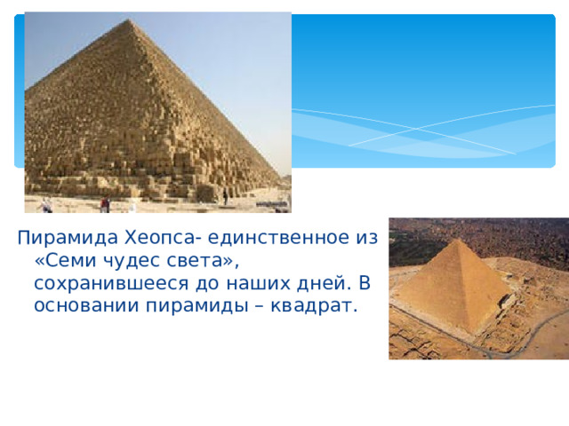 Пирамида Хеопса- единственное из «Семи чудес света», сохранившееся до наших дней. В основании пирамиды – квадрат. 
