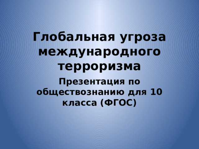 Глобальная угроза международного терроризма Презентация по обществознанию для 10 класса (ФГОС) 