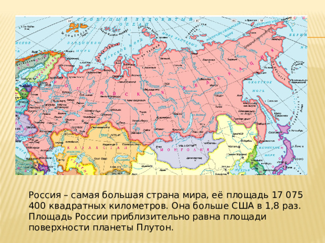 Россия – самая большая страна мира, её площадь 17 075 400 квадратных километров. Она больше США в 1,8 раз. Площадь России приблизительно равна площади поверхности планеты Плутон. 
