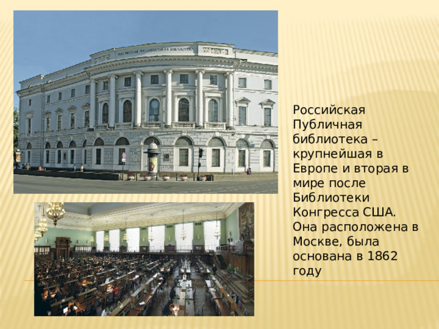 Российская Публичная библиотека – крупнейшая в Европе и вторая в мире после Библиотеки Конгресса США. Она расположена в Москве, была основана в 1862 году 