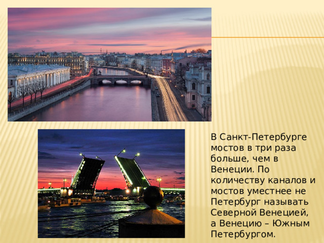 В Санкт-Петербурге мостов в три раза больше, чем в Венеции. По количеству каналов и мостов уместнее не Петербург называть Северной Венецией, а Венецию – Южным Петербургом. 