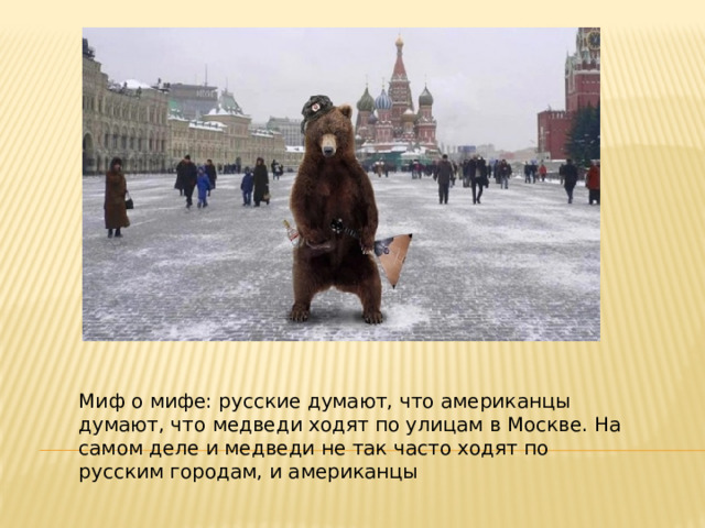 Миф о мифе: русские думают, что американцы думают, что медведи ходят по улицам в Москве. На самом деле и медведи не так часто ходят по русским городам, и американцы 