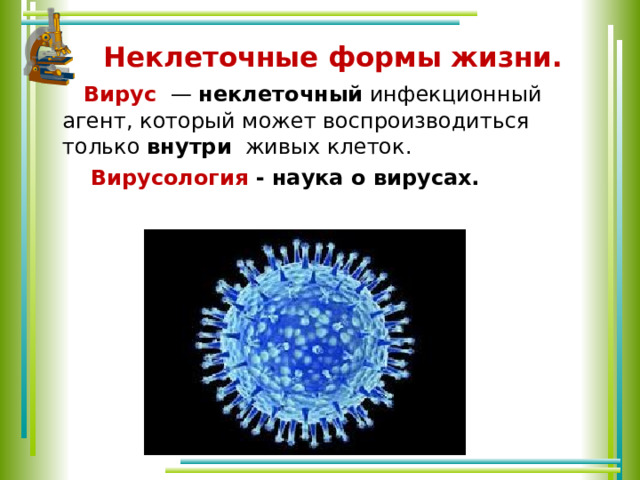   Неклеточные формы жизни.    Вирус   —  неклеточный инфекционный агент, который может воспроизводиться только внутри живых клеток.  Вирусология - наука о вирусах. 