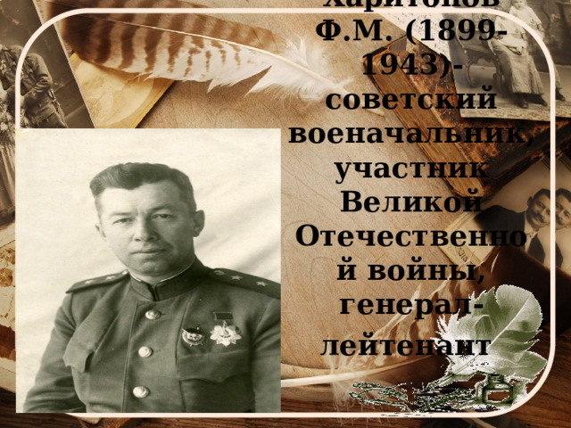 Харитонов Ф.М. (1899-1943)- советский военачальник, участник Великой Отечественной войны, генерал-лейтенант  