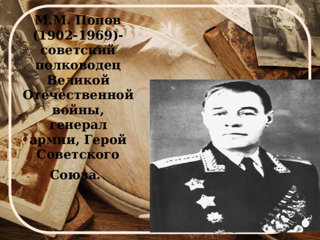 М.М. Попов (1902-1969)- советский полководец Великой Отечественной войны, генерал армии, Герой Советского Союза.  