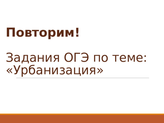 Повторим!   Задания ОГЭ по теме: «Урбанизация» 