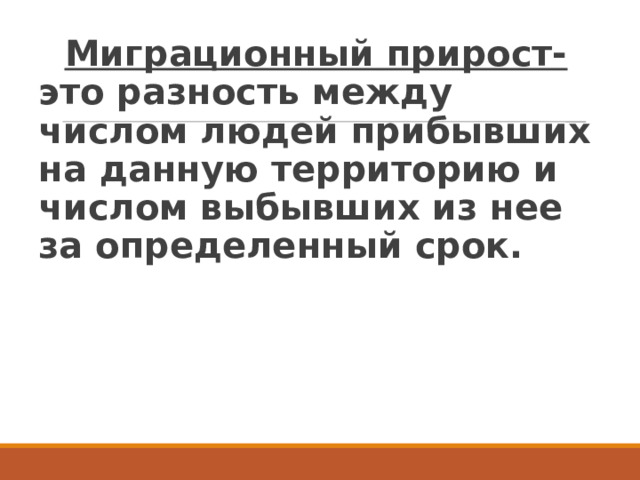 Миграционный прирост- это разность между числом людей прибывших на данную территорию и числом выбывших из нее за определенный срок. 