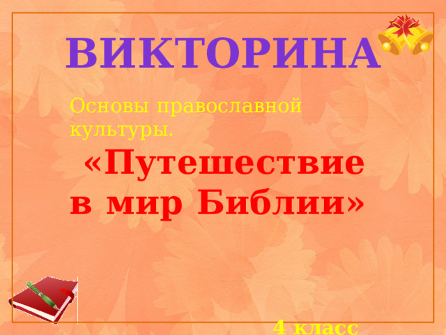 викторина Основы православной культуры.  «Путешествие в мир Библии» 4 класс  Подготовила:  Несходим В.В.  учитель начальных классов  МБОУ СОШ № 62  