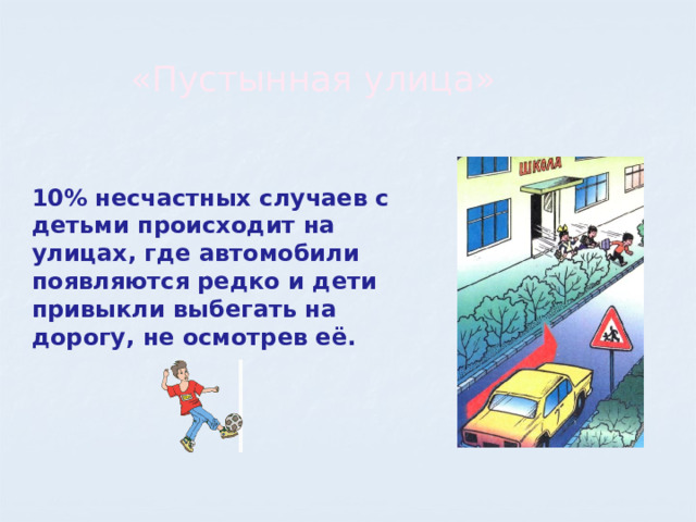 «Пустынная улица» 10% несчастных случаев с детьми происходит на улицах, где автомобили появляются редко и дети привыкли выбегать на дорогу, не осмотрев её. 