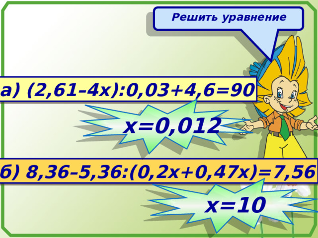 Решить уравнение а) (2,61–4х):0,03+4,6=90 х=0,012 б) 8,36–5,36:(0,2х+0,47х)=7,56 х=10 