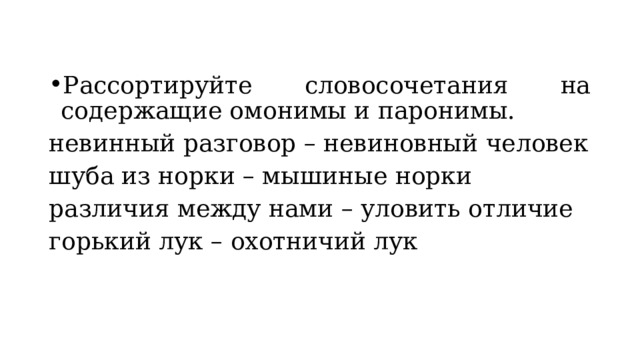 Рассортируйте словосочетания на содержащие омонимы и паронимы. невинный разговор – невиновный человек шуба из норки – мышиные норки различия между нами – уловить отличие горький лук – охотничий лук 