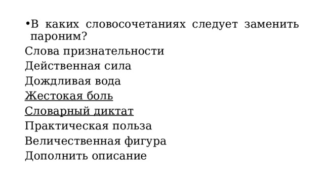 В каких словосочетаниях следует заменить пароним? Слова признательности Действенная сила Дождливая вода Жестокая боль Словарный диктат Практическая польза Величественная фигура Дополнить описание 
