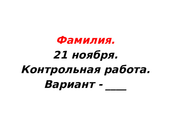 Фамилия. 21 ноября. Контрольная работа. Вариант - ____ 