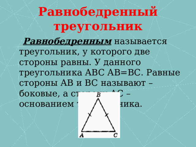 Равнобедренный треугольник  Равнобедренным  называется треугольник, у которого две стороны равны. У данного треугольника АВС АВ=ВС. Равные стороны АВ и ВС называют – боковые, а сторону АС – основанием треугольника. 