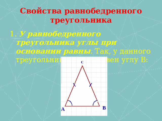 Свойства равнобедренного треугольника 1. У равнобедренного треугольника углы при основании равны . Так, у данного треугольника угол А равен углу В: 