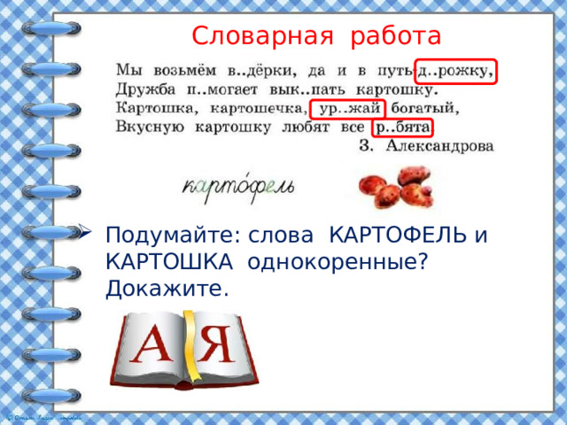 Словарная работа Подумайте: слова КАРТОФЕЛЬ и КАРТОШКА однокоренные? Докажите. 