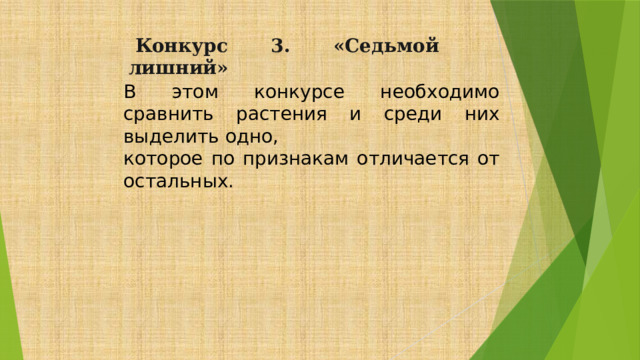   Конкурс 3. «Седьмой лишний»           В этом конкурсе необходимо сравнить растения и среди них выделить одно, которое по признакам отличается от остальных. 
