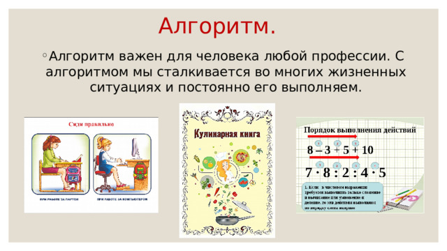 Алгоритм. Алгоритм важен для человека любой профессии. С алгоритмом мы сталкивается во многих жизненных ситуациях и постоянно его выполняем. 