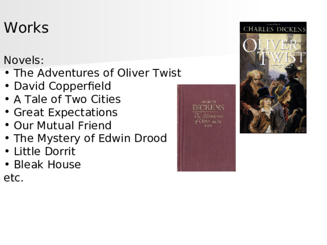 Works Novels :  The Adventures of Oliver Twist  David Copperfield  A Tale of Two Cities  Great Expectations  Our Mutual Friend  The Mystery of Edwin Drood  Little Dorrit  Bleak House etc. 