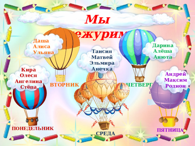  Мы дежурим Даша Алиса Ульяна Дарина Алёша Анюта Таисия Матвей Эльмира Анечка Кира Олеся Ангелина Стёпа Андрей Максим Родион ВТОРНИК ЧЕТВЕРГ ПОНЕДЕЛЬНИК ПЯТНИЦА СРЕДА 