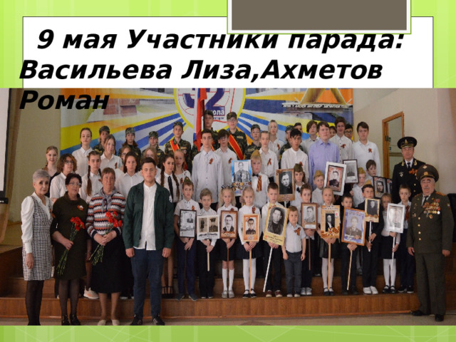   9 мая Участники парада: Васильева Лиза,Ахметов Роман 