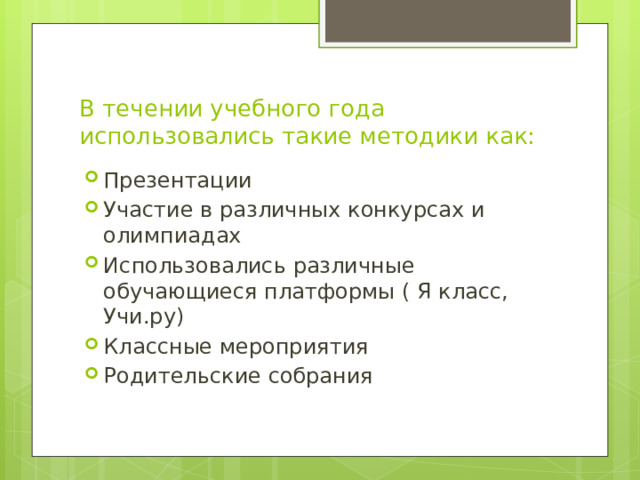 В течении учебного года использовались такие методики как: Презентации Участие в различных конкурсах и олимпиадах Использовались различные обучающиеся платформы ( Я класс, Учи.ру) Классные мероприятия Родительские собрания 