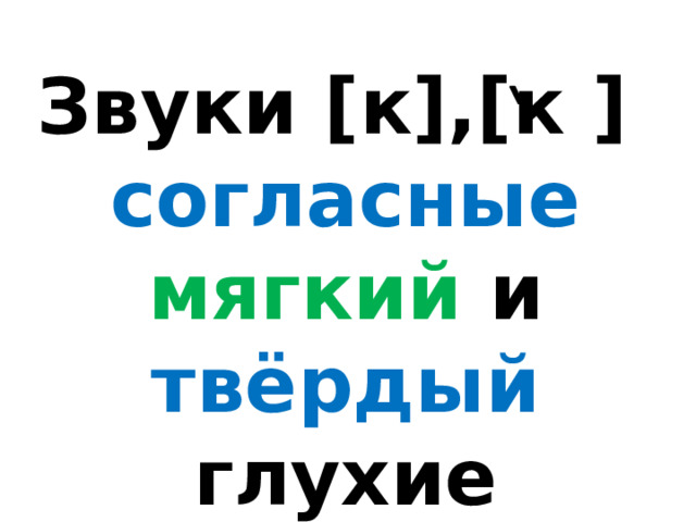Звуки [к],[к ] согласные мягкий и твёрдый глухие 