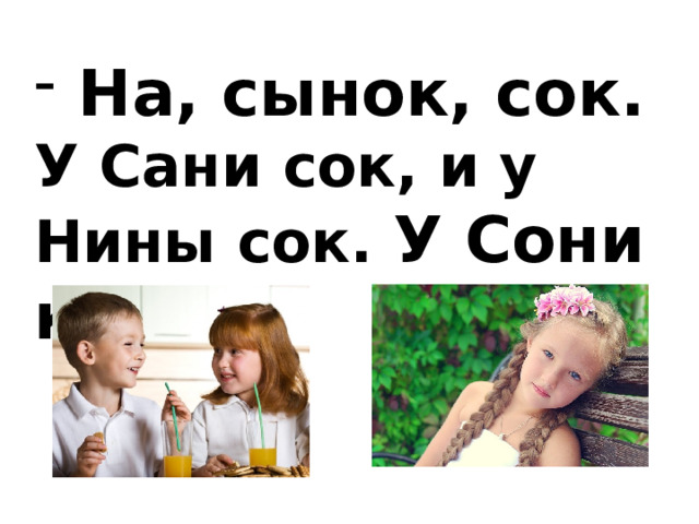  На, сынок, сок. У Сани сок, и у Нины сок. У Сони косы. 