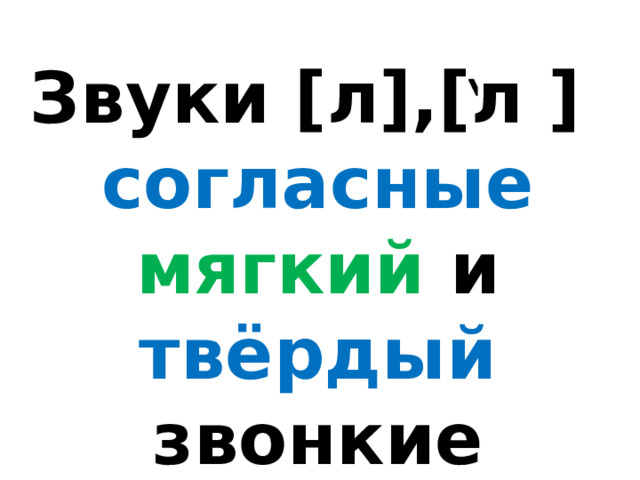 Звуки [л],[л ] согласные мягкий и твёрдый звонкие 
