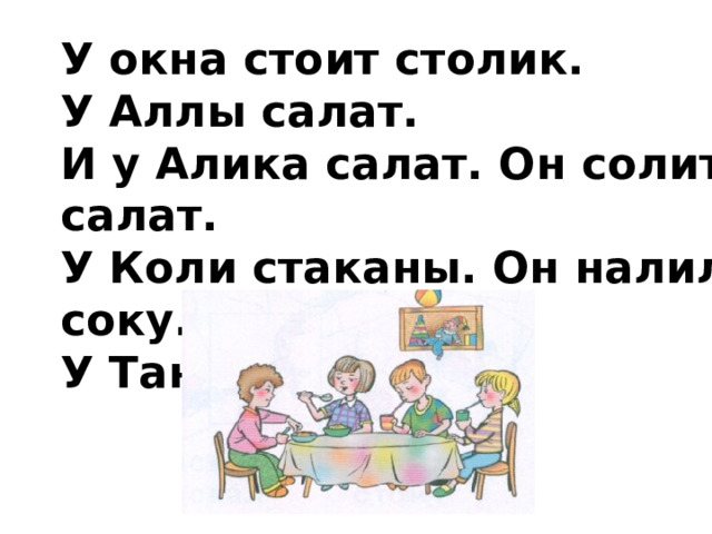 У окна стоит столик. У Аллы салат. И у Алика салат. Он солит салат. У Коли стаканы. Он налил соку. У Тани и Коли сок. 