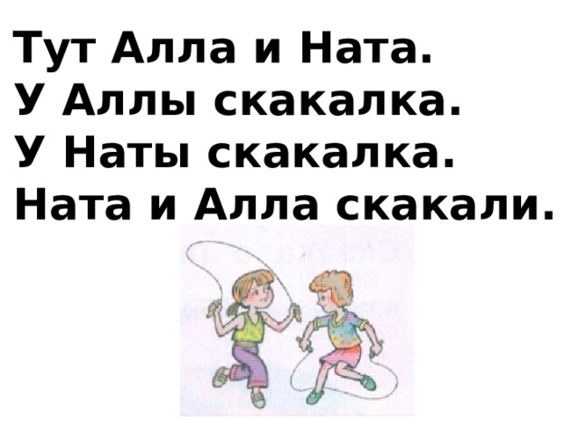 Тут Алла и Ната. У Аллы скакалка. У Наты скакалка. Ната и Алла скакали. 
