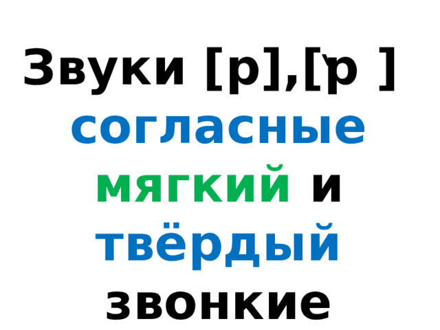 Звуки [р],[р ] согласные мягкий и твёрдый звонкие 