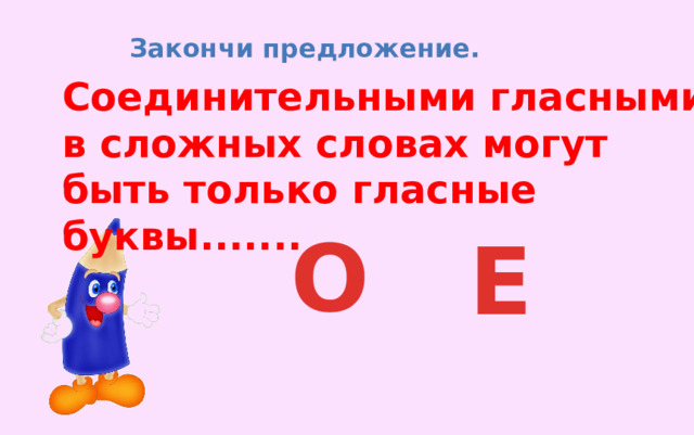 Закончи предложение. Соединительными гласными в сложных словах могут быть только гласные буквы....... О Е 